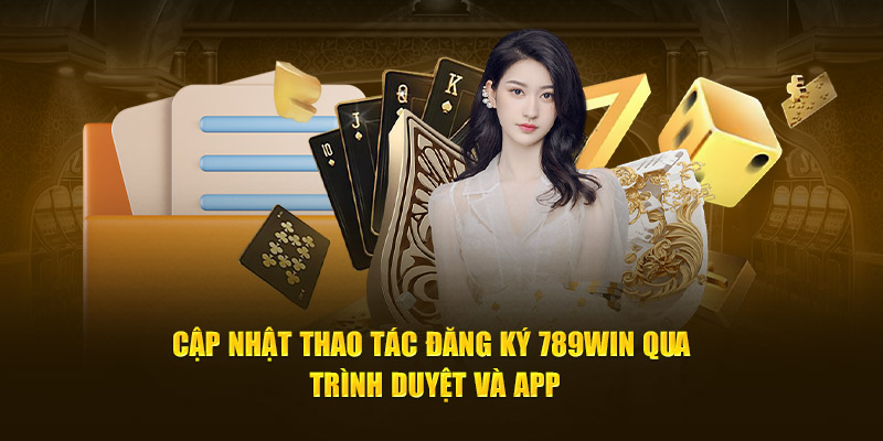 Cập nhật thao tác đăng ký 789win qua trình duyệt và app