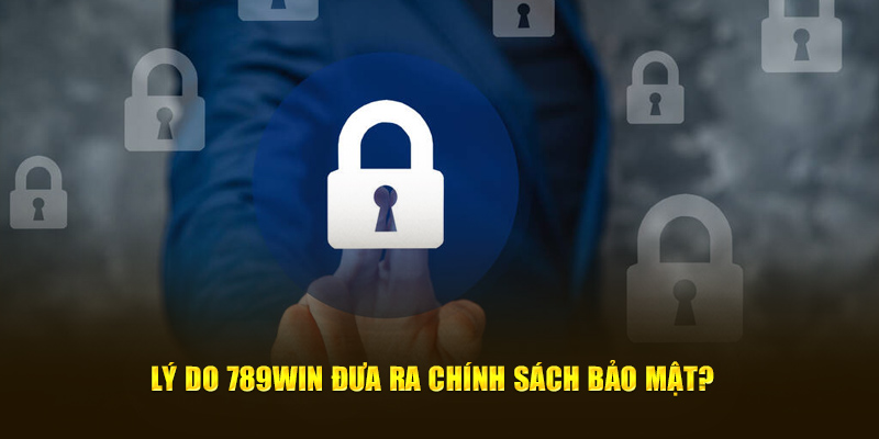 Lý do 789WIN đưa ra chính sách bảo mật