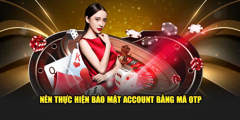 Nên thực hiện bảo mật account bằng mã OTP