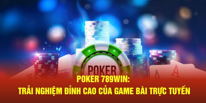 Poker 789win trải nghiệm đỉnh cao của game bài trực tuyến