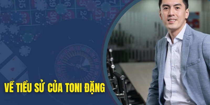 Tìm hiểu tiểu sử của CEO Toni Đặng