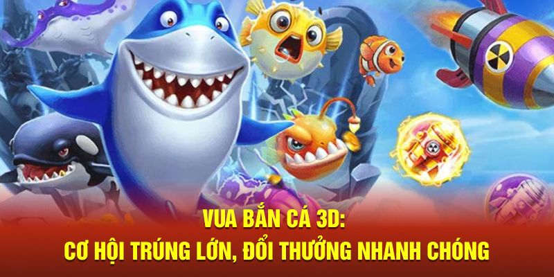 Vua bắn cá 3D cơ hội nhận thưởng lớn